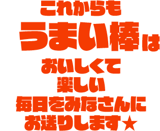 これからもうまい棒はおいしくて楽しい毎日をみなさんにお送りします★